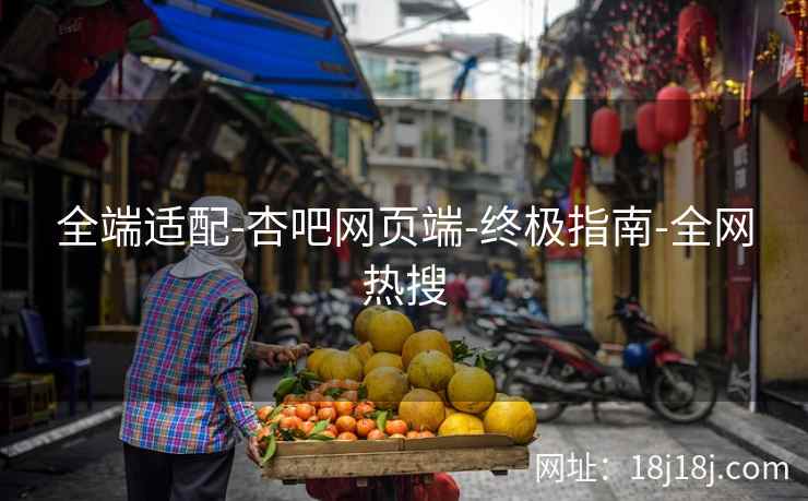 全端适配-杏吧网页端-终极指南-全网热搜