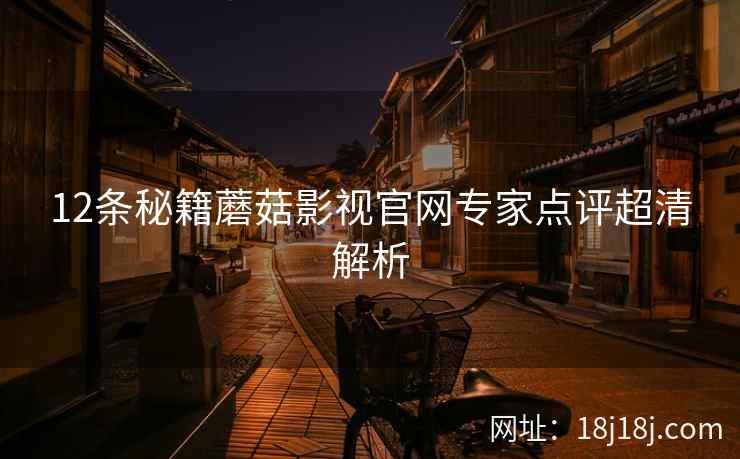 12条秘籍蘑菇影视官网专家点评超清解析
