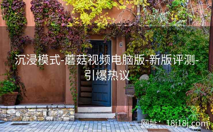 沉浸模式-蘑菇视频电脑版-新版评测-引爆热议