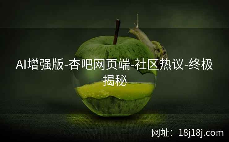 AI增强版-杏吧网页端-社区热议-终极揭秘