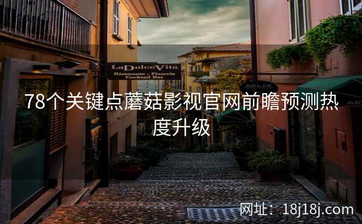 78个关键点蘑菇影视官网前瞻预测热度升级