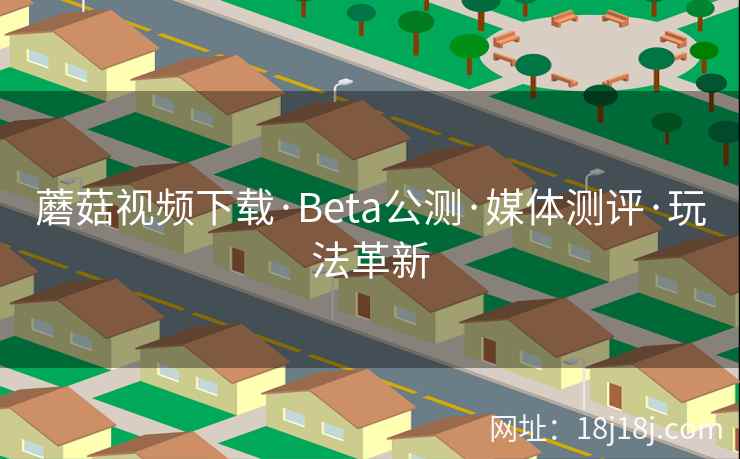 蘑菇视频下载·Beta公测·媒体测评·玩法革新