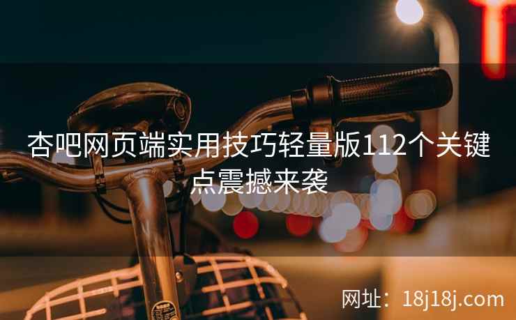 杏吧网页端实用技巧轻量版112个关键点震撼来袭
