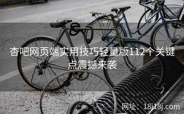 杏吧网页端实用技巧轻量版112个关键点震撼来袭