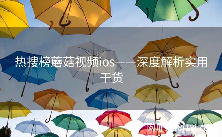 热搜榜蘑菇视频ios——深度解析实用干货