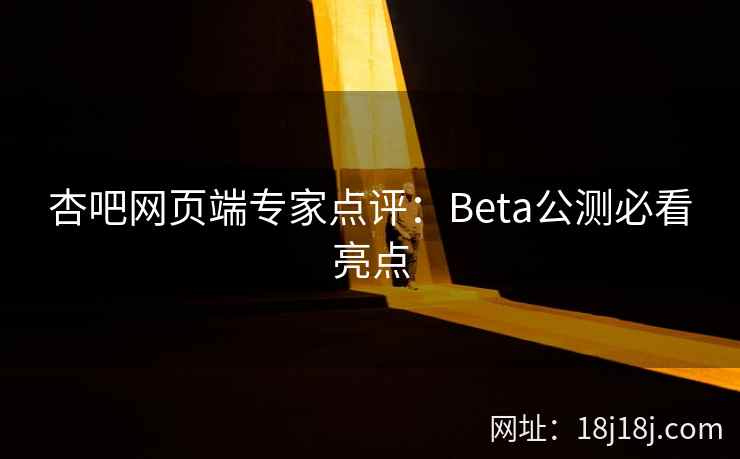 杏吧网页端专家点评:Beta公测必看亮点