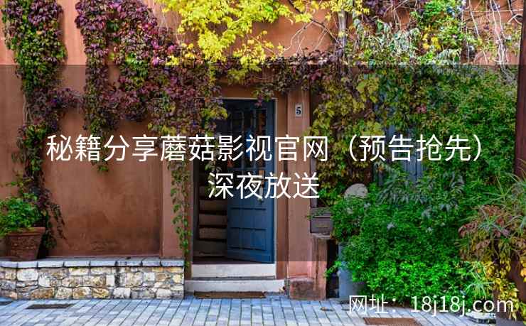 秘籍分享蘑菇影视官网(预告抢先)深夜放送