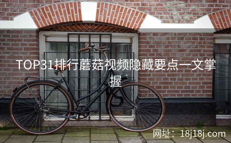 TOP31排行蘑菇视频隐藏要点一文掌握