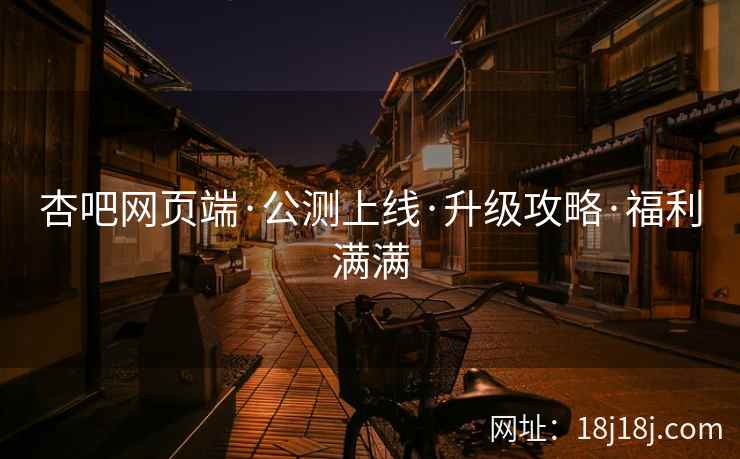 杏吧网页端·公测上线·升级攻略·福利满满