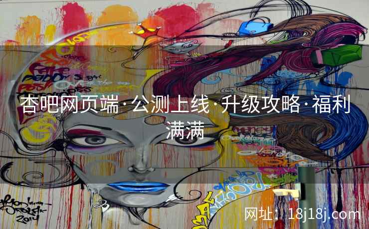 杏吧网页端·公测上线·升级攻略·福利满满