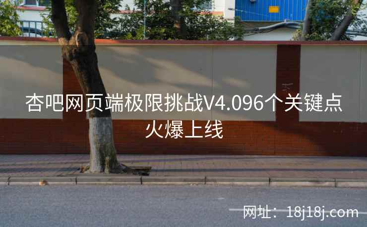 杏吧网页端极限挑战V4.096个关键点火爆上线