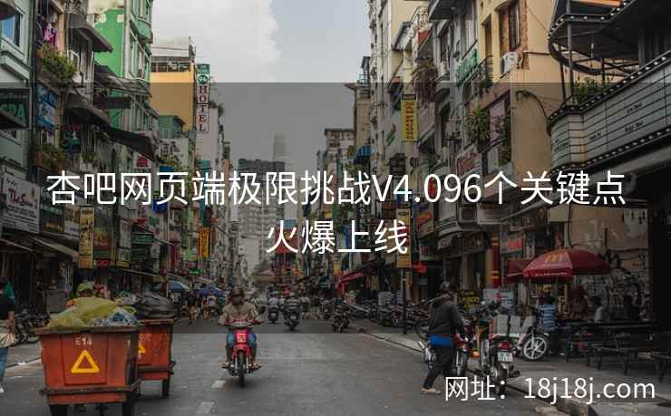 杏吧网页端极限挑战V4.096个关键点火爆上线