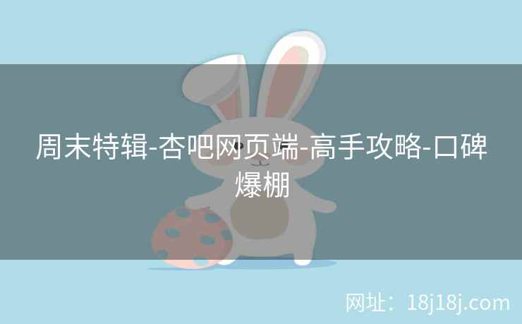 周末特辑-杏吧网页端-高手攻略-口碑爆棚