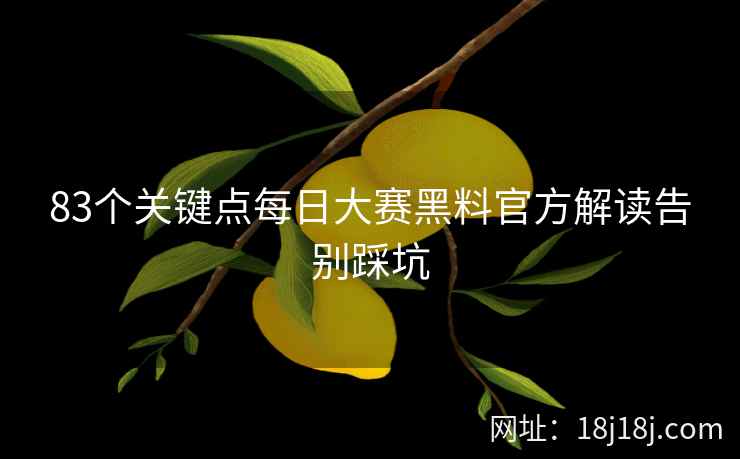 83个关键点每日大赛黑料官方解读告别踩坑