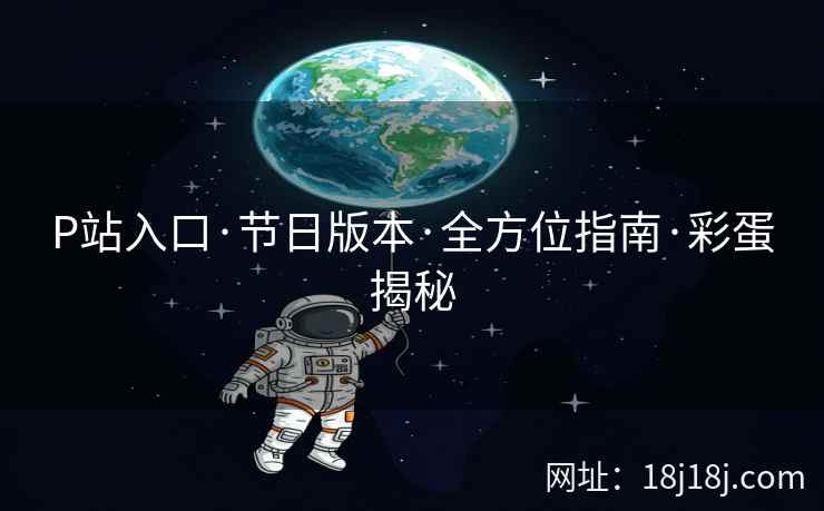 P站入口·节日版本·全方位指南·彩蛋揭秘