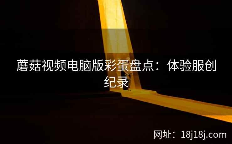 蘑菇视频电脑版彩蛋盘点:体验服创纪录