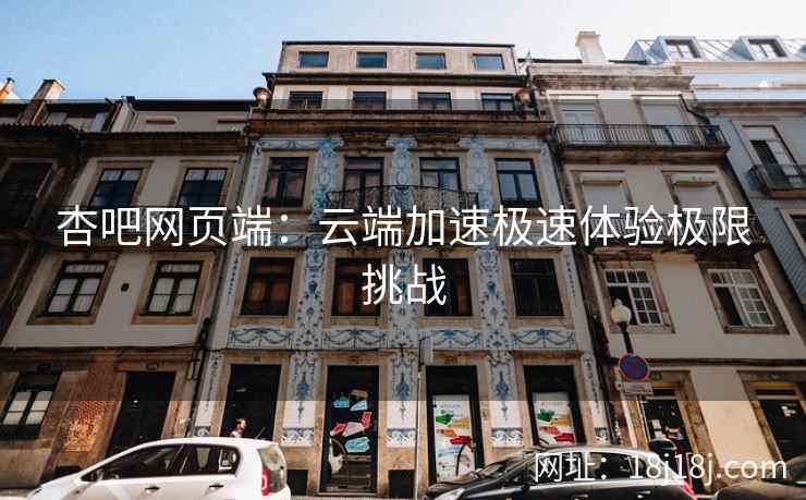 杏吧网页端:云端加速极速体验极限挑战