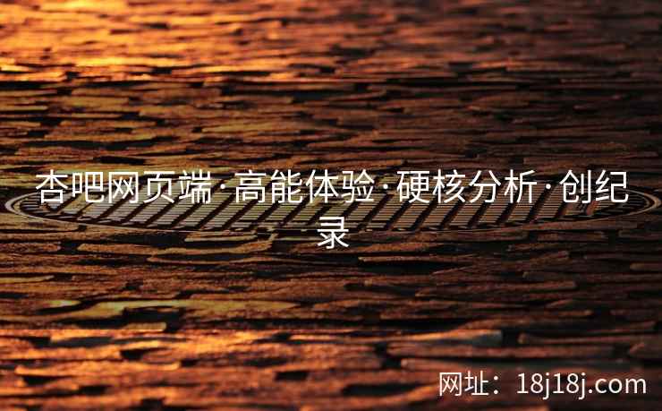 杏吧网页端·高能体验·硬核分析·创纪录
