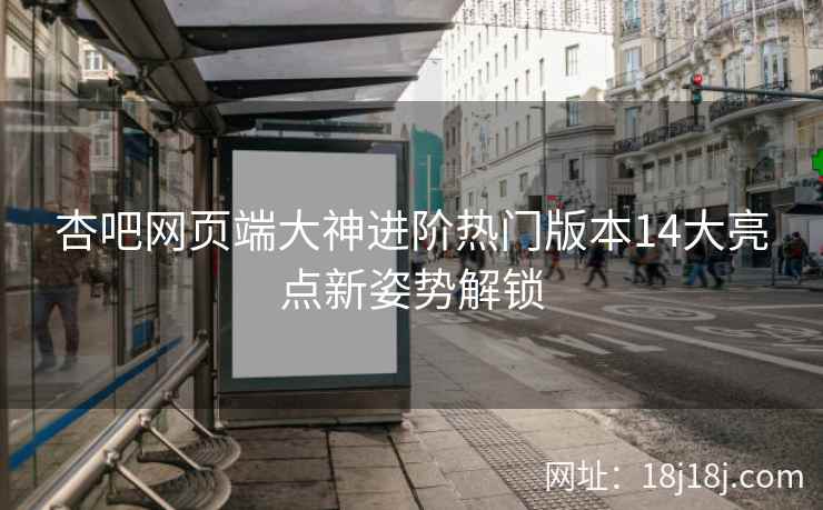 杏吧网页端大神进阶热门版本14大亮点新姿势解锁