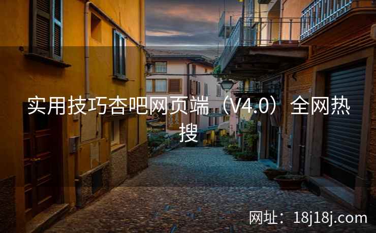 实用技巧杏吧网页端（V4.0）全网热搜