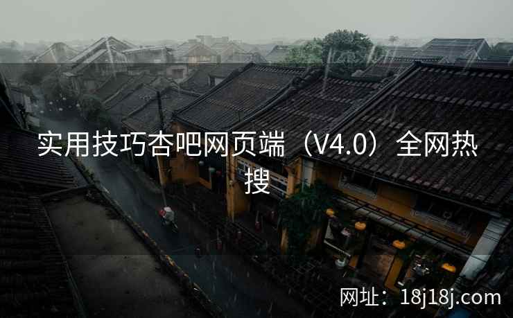实用技巧杏吧网页端（V4.0）全网热搜