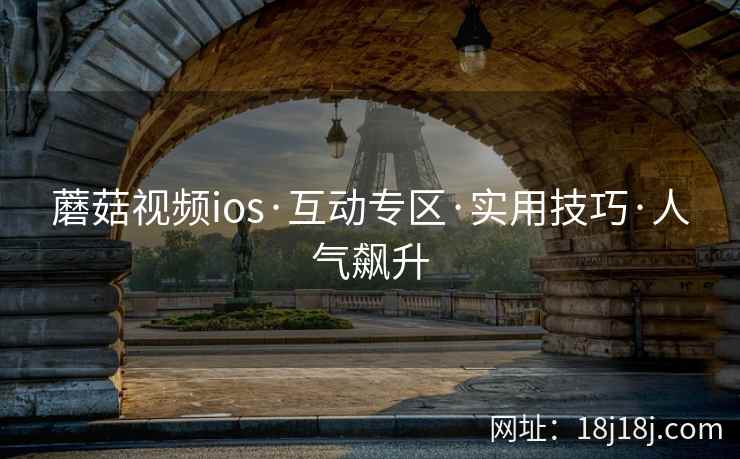 蘑菇视频ios·互动专区·实用技巧·人气飙升