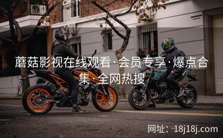 蘑菇影视在线观看·会员专享·爆点合集·全网热搜