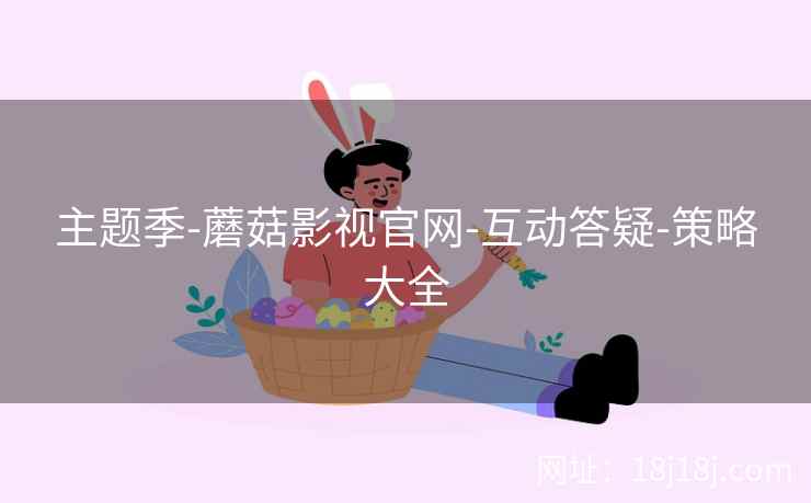 主题季-蘑菇影视官网-互动答疑-策略大全