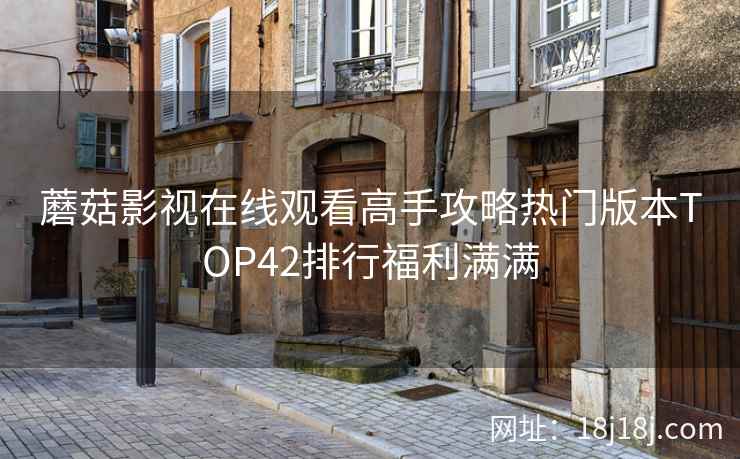 蘑菇影视在线观看高手攻略热门版本TOP42排行福利满满