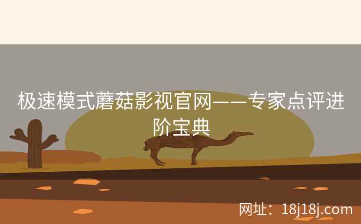 极速模式蘑菇影视官网——专家点评进阶宝典
