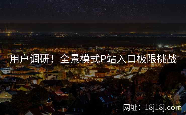 用户调研！全景模式P站入口极限挑战