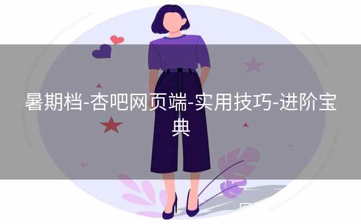 暑期档-杏吧网页端-实用技巧-进阶宝典